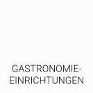 GASTRONOMIE- EINRICHTUNGEN